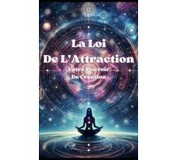 La Loi De L'Attraction: Votre Pouvoir De Création