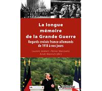 La Longue Mémoire De La Grande Guerre - Regards Croisés Franco-Allemands De 1918 À Nos Jours