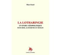 La Lotharingie Un enjeu géopolitique pour hier, aujourd'hui et demain - Marc Erard - Godeffroy De Bouillon - broché - Essai