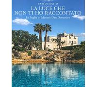 La luce che non ti ho raccontato. La Puglia di Masseria San Domenico. Ediz. a colori