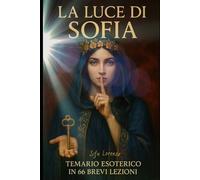 La Luce di Sophia: Temario esoterico in 66 brevi lezioni