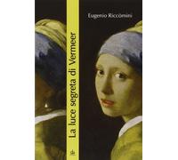 La luce segreta di Vermeer. La ragazza con l'orecchino di perla e altri capolavori della pittura fiamminga e olandese del secolo d'oro