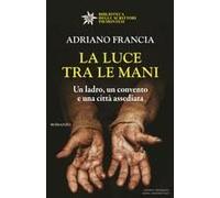 La Luce Tra Le Mani. Un Ladro, Un Convento E Una Città Assediata