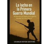 La lucha en la Primera Guerra Mundial: la historia y el legado de la guerra durante la Gran Guerra