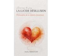 La lucide désillusion : philosophie de la relation amoureuse