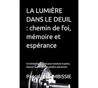LA LUMIÈRE DANS LE DEUIL : chemin de foi, mémoire et espérance: Un itinéraire spirituel pour traverser la perte, honorer la mémoire et renaître autrement