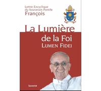 La Lumière de la Foi : Lumen Fidei - Lettre Encyclique du souverain Pontife François