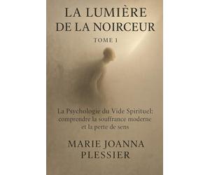 La Lumière de la Noirceur - Tome I: La Psychologie du Vide Spirituelle : Comprendre la souffrance moderne et la perte de sens
