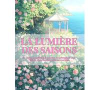 LA LUMIÈRE DES SAISONS: Un voyage poétique à colorier, du printemps vers l’été, là où la lumière relie les mondes.
