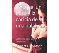 La Luna, Un Beso Y La Caricia De Una Palabra: Erotismo Para Soã±Ar Despierto