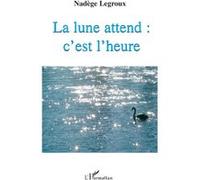 La lune attend : c'est l'heure - Nadège Legroux - L'harmattan - broché - Poésie