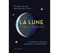 La lune et son influence: Comment tirer parti des phases de la lune ... et prendre les décisions ...