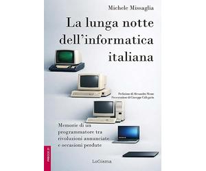 La lunga notte dell'informatica italiana. Memorie di un programmatore fra rivoluzioni annunciate e occasioni perdute. Ediz. illustrata