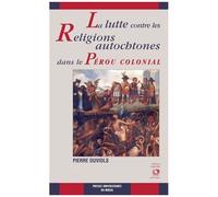 La Lutte Contre Les Religions Autochtones Dans Le Pérou Colonial - L'extirpation De L'idolâtrie Entre 1532 Et 1660