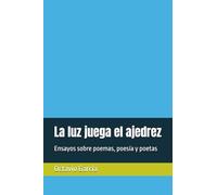 La luz juega el ajedrez: Ensayos sobre poemas, poesía y poetas