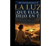 La Luz Que Ella Dejó En Ti : Un Regalo Para Madres Sobre el Amor Que Permance en Ti: Una Reflexión Sobre Las Madres Y La Huella Que Dejan Dentro De Nosotros