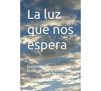 La luz que nos espera: Esperanza y guía para entender la vida mas allá de este mundo