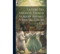 La Lyre Des Enfants, French Nursery Rhymes, Poems [&c.] Ed. By C.B.