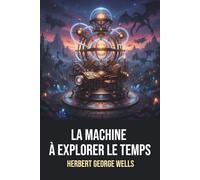 La Machine à explorer le temps - H. G. Wells - Édition originale et intégrale avec biographie: Roman de science-fiction classique et visionnaire de H. G. Wells