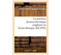 La Machine Dynamo-Électrique Employée En Électro-Thérapie