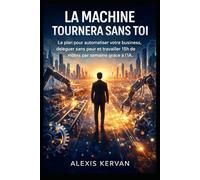 La Machine Tournera Sans Toi: Le plan pour automatiser votre business, déléguer sans peur et travailler 15h de moins par semaine grâce à l’IA.