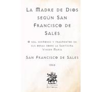 La Madre de Dios según San Francisco de Sales: O sea, sermones y fragmentos de sus obras sobre la Santísima Virgen María (Facsímil de 1866) (Clásicos Católicos de El Templario Editorial)