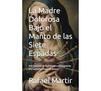 La Madre Dolorosa Bajo el Manto de las Siete Espadas: 400 Oraciones de Fe, Petición y Consagración a la Santísima Virgen de dolores ¨
