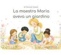 La Maestra Maria Aveva un Giardino: Una storia illustrata per dire grazie a chi aiuta i bambini a fiorire