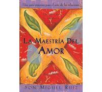 La maestría del amor/ Mastery of Love: Una guía práctica para el arte de las relaciones/ A Practical Guide To The Art Of Relationships