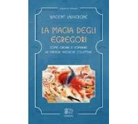 La Magia Degli Egregori. Come Creare E Dominare Le Energie Psichiche Collettive