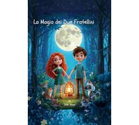 La magia dei due fratellini, Fiabe da collezione, Favole della Buona notte dai 3 ai 7 Anni: Una fiaba illustrata di Magia, coraggio e luce nella ... magia che nasce grazie a due cuori coraggiosi