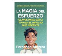 La magia del esfuerzo: Claves para dar a tu hijo el impulso que necesita