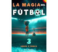 La Magia Del Fútbol 3 - Ahora O Nunca: Un Libro De Fútbol Para Niños De 10, 9, 8 Y 7 Años, Sobre La Confianza En Sí Mismos, El Trabajo En Equipo