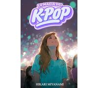 LA MAGIA DEL K-POP: Un libro per bambine e ragazze che credono nei sogni, nella musica e nella vera amicizia