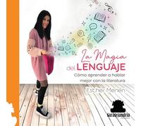 La magia del LENGUAJE: Cómo aprender a hablar mejor con la literatura