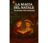 LA MAGIA DEL NATALE 20 STORIE PER SOGNARE: Fiabe e racconti di Natale per bambini e famiglie - Letture della sera, veglie di dicembre e momenti magici