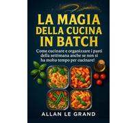 La Magia Della Cucina In Batch: Come Cucinare E Organizzare I Pasti Della Settimana Anche Se Non Si Ha Molto Tempo Per Cucinare! (La Scienza In Meal Prep) (Italian Edition)