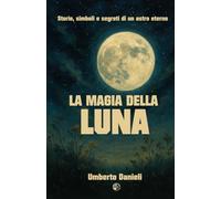 La Magia della Luna: Storie, simboli e segreti di un astro eterno