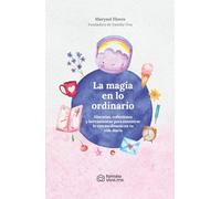 La magia en lo ordinario: Historias, reflexiones y herramientas para encontrar lo extraordinario en tu vida diaria