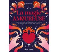 La magie amoureuse: Rituels, philtres et sortilèges, apprenez à maîtriser les énergies de l'amour et de la sexualité