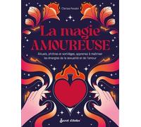 La magie amoureuse: Rituels, philtres et sortilèges, apprenez à maîtriser les énergies de l'amour et de la sexualité