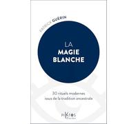 La Magie Blanche - 30 Rituels Modernes Issus De La Tradition Ancestrale