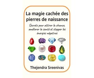 La magie cachée des pierres de naissance: Secrets pour attirer la chance, améliorer la santé et stopper les énergies négatives