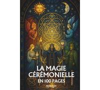 La Magie Cérémonielle: les principes fondamentaux en 100 pages