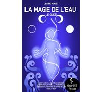La magie de l’eau (le guide): Le petit livre de la magie bleue, grimoire de sorcière pour les rituels, la protection, les sortilèges et la divination de la magie de l’eau et la wicca