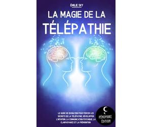 La magie de la télépathie: Le guide de divination pour percer les secrets de la télépathie, développer l’intuition, la communication psychique, la clairvoyance et la prémonition !
