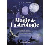 La magie de l'astrologie - Utiliser le pouvoir des planètes pour créer la vie de ses rêves