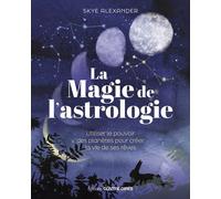 La magie de l'astrologie - Utiliser le pouvoir des planètes pour créer la vie de ses rêves
