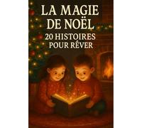 LA MAGIE DE NOËL 20 HISTOIRES POUR RÊVER: Contes et histoires de Noël pour enfants et familles - Lecture du soir, veillées de décembre et moments magiques