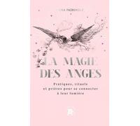 La magie des anges: Pratiques, rituels et prières pour se connecter à leur lumière